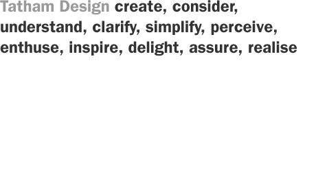 We create, consider, understand, clarity, simplify, clarify, perceive, enthuse, inspire, delight, assure, realise